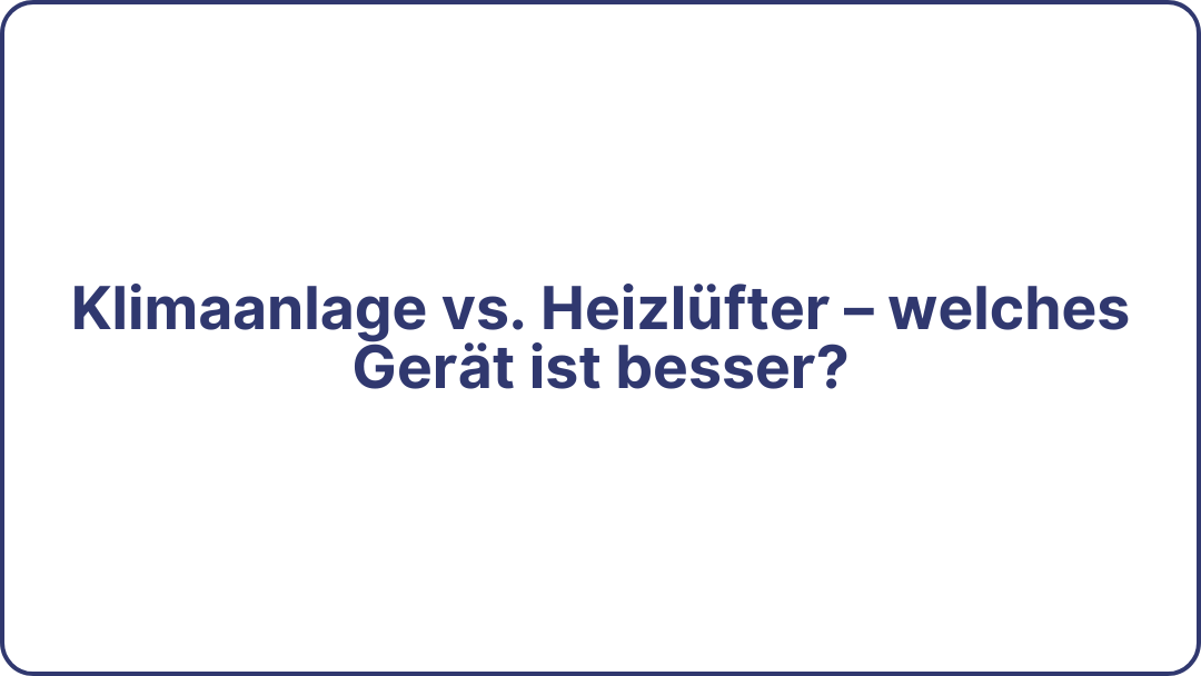 Klimaanlage vs. Heizlüfter – welches Gerät ist besser?
